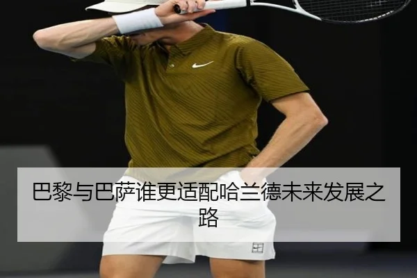 巴黎与巴萨谁更适配哈兰德未来发展之路