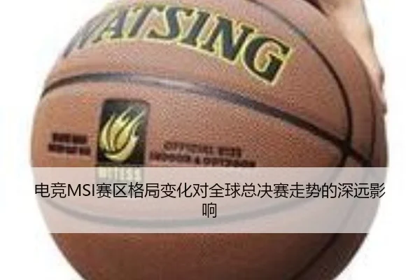 电竞MSI赛区格局变化对全球总决赛走势的深远影响