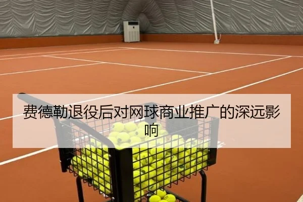 费德勒退役后对网球商业推广的深远影响