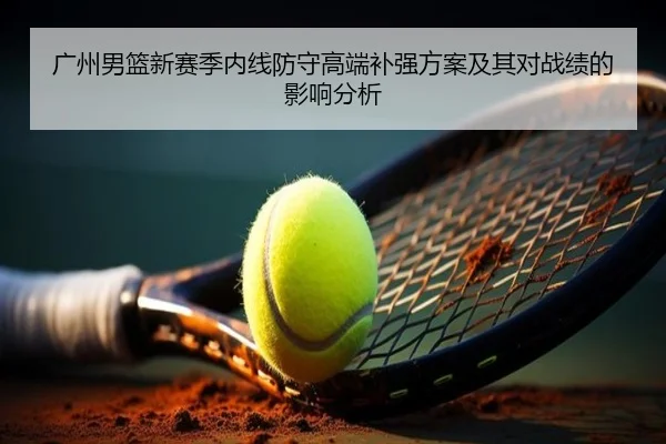广州男篮新赛季内线防守高端补强方案及其对战绩的影响分析