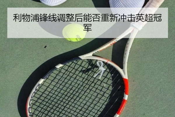 利物浦锋线调整后能否重新冲击英超冠军 - MILANSPORT
