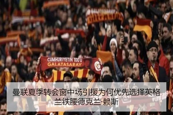 曼联夏季转会窗中场引援为何优先选择英格兰铁腰德克兰·赖斯