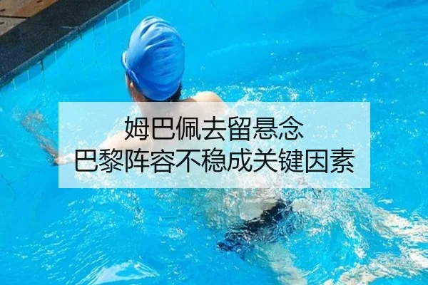 姆巴佩去留悬念 巴黎阵容不稳成关键因素