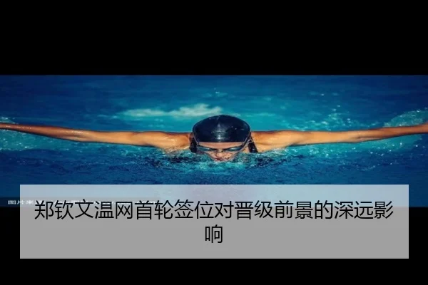 郑钦文温网首轮签位对晋级前景的深远影响