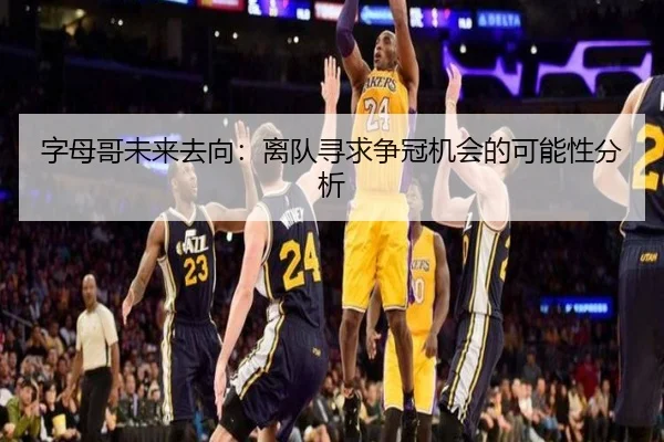字母哥未来去向：离队寻求争冠机会的可能性分析